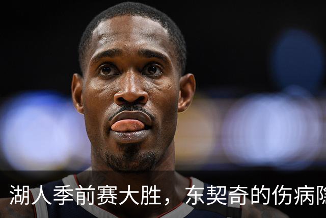 湖人季前赛大胜，东契奇的伤病隐忧引发球迷担忧