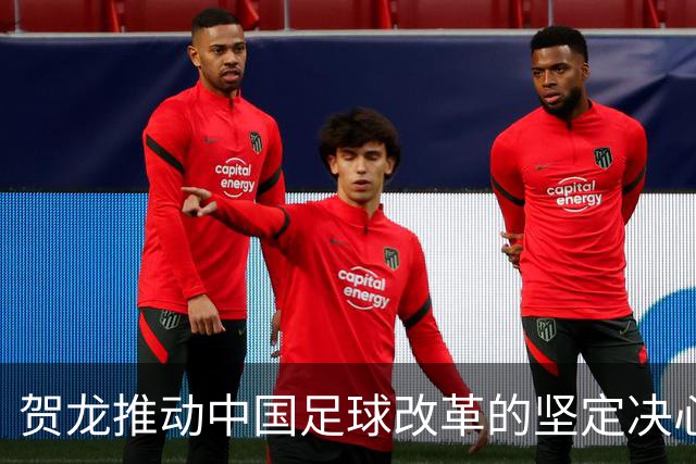 贺龙推动中国足球改革的坚定决心